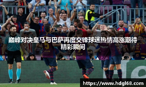 巅峰对决皇马与巴萨再度交锋球迷热情高涨期待精彩瞬间