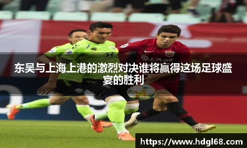 东吴与上海上港的激烈对决谁将赢得这场足球盛宴的胜利