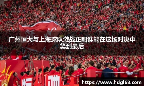 广州恒大与上海球队激战正酣谁能在这场对决中笑到最后