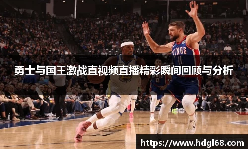 勇士与国王激战直视频直播精彩瞬间回顾与分析