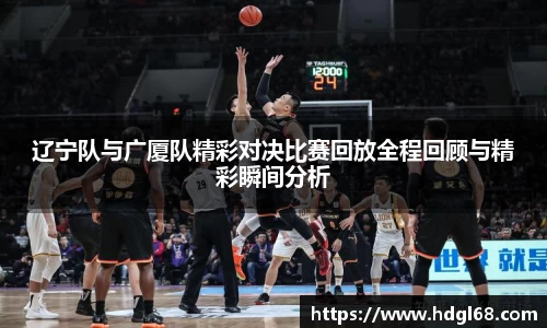辽宁队与广厦队精彩对决比赛回放全程回顾与精彩瞬间分析